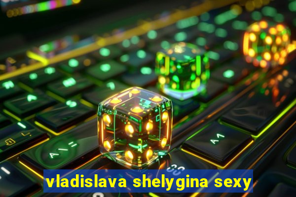 vladislava shelygina sexy